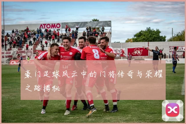 豪门足球风云中的门将传奇与荣耀之路揭秘