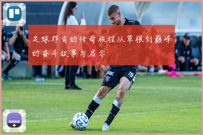足球邓肯的传奇旅程从草根到巅峰的奋斗故事与启示
