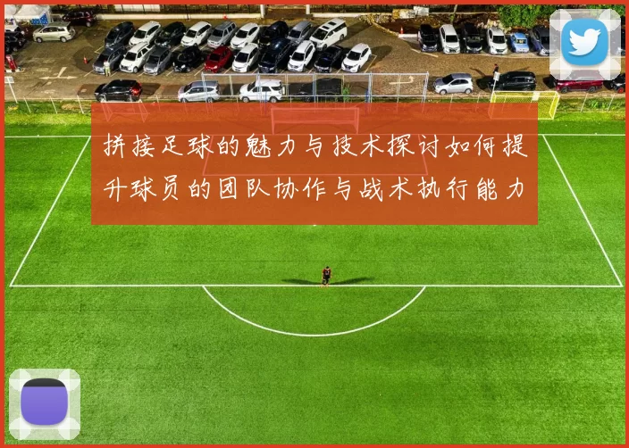 拼接足球的魅力与技术探讨如何提升球员的团队协作与战术执行能力